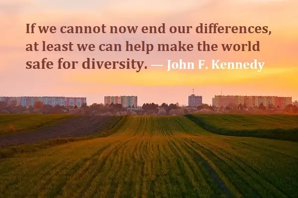 kata mutiara bahasa Inggris tentang kesetaraan (equality): If we cannot now end our differences, at least we can help make the world safe for diversity. John F. Kennedy