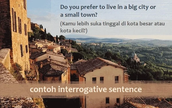 Contoh interrogative sentence (kalimat pertanyaan bahasa Inggris): Do you prefer to live in a big city or a small town? (Kamu lebih suka tinggal di kota besar atau kota kecil?)