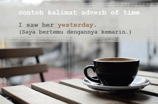Contoh kalimat adverb of time (kata keterangan waktu): I saw her yesterday. (Saya bertemu dengannya kemarin.)