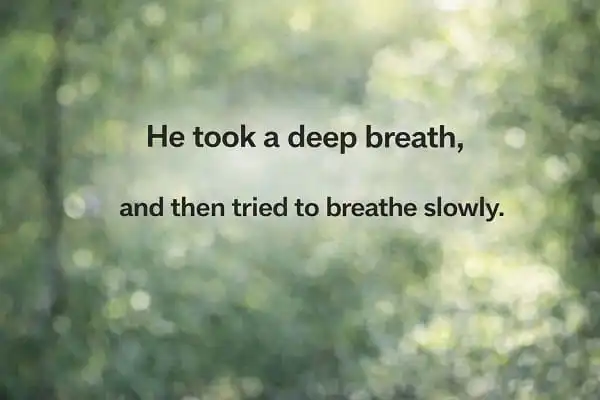 contoh kalimat Bahasa Inggris breath dan breathe: He took a deep breath, and then tried to breathe slowly.