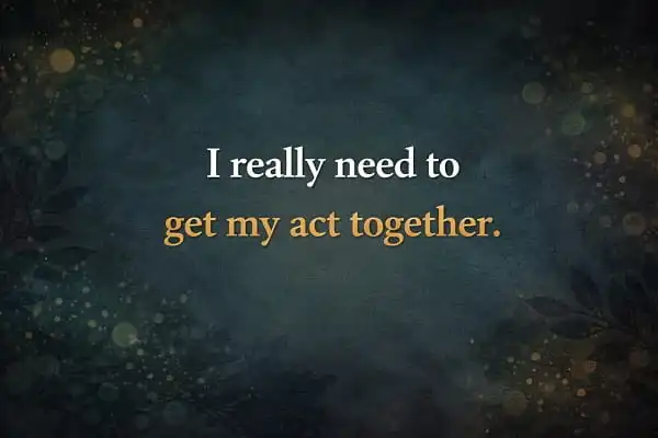 contoh kalimat Bahasa Inggris get one's act together: I really need to get my act together.