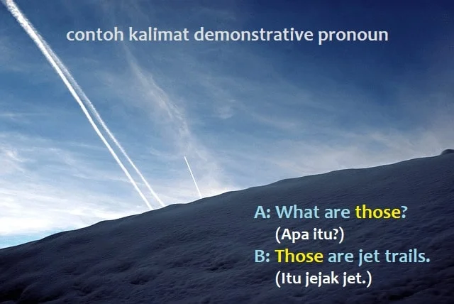 contoh kalimat demonstrative pronoun: A: What are those? (Apa itu?) B: Those are jet trails. (Itu jejak jet.)