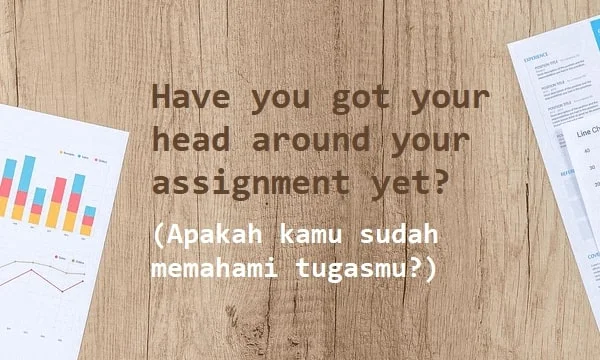 contoh kalimat get your head around dan artinya: Have you got your head around your assignment yet? (Apakah kamu sudah memahami tugasmu?)