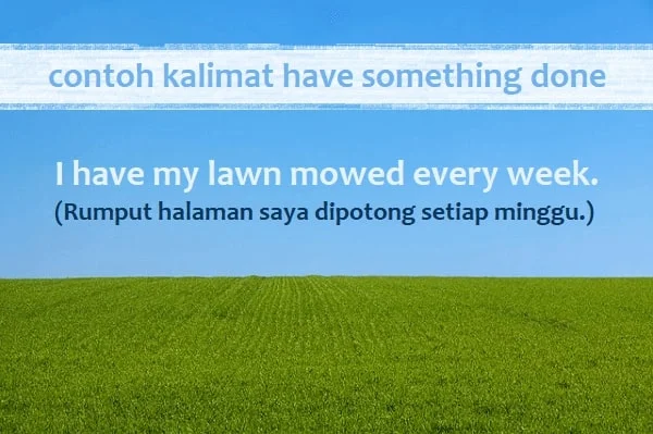 contoh kalimat have something done dan artinya: I have my lawn mowed every week. (Rumput halaman saya dipotong setiap minggu.)