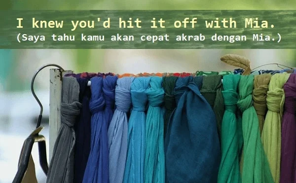 contoh kalimat hit it off dan artinya: I knew you'd hit it off with Mia. (Saya tahu kamu akan cepat akrab dengan Mia.)
