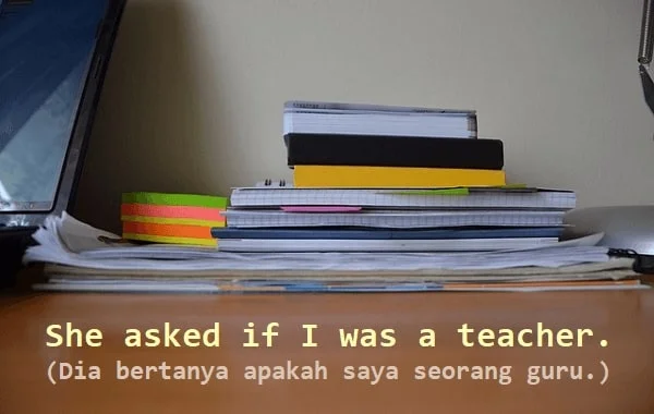 contoh kalimat indirect question bahasa Inggris dan artinya: She asked if I was a teacher. (Dia bertanya apakah saya seorang guru.)