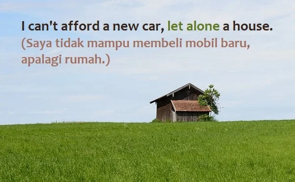 contoh kalimat let alone dan artinya: I can't afford a new car, let alone a house. (Saya tidak mampu membeli mobil baru, apalagi rumah.)