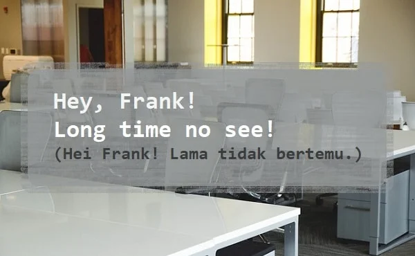 contoh kalimat long time no see dan artinya: Hey, Frank! Long time no see! (Hei Frank! Lama tidak bertemu.)