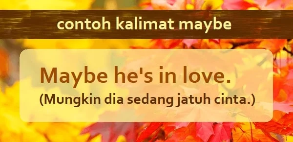 contoh kalimat maybe (adverb) dan artinya: Maybe he's in love. (Mungkin dia sedang jatuh cinta.)