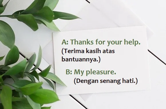 Contoh Kalimat My Pleasure dan Artinya: A: Thanks for your help. (Terima kasih atas bantuannya.) B: My pleasure. (Dengan senang hati.)