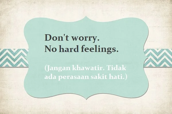 Contoh kalimat no hard feelings dan artinya: Don't worry. No hard feelings. (Jangan khwatir. Tidak ada perasaan sakit hati.)