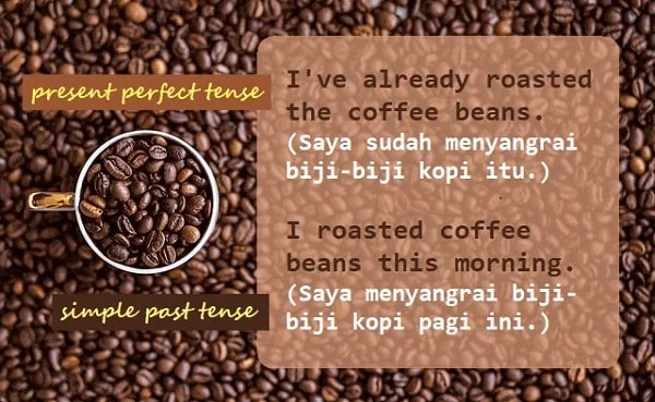 Contoh kalimat simple past tense: I roasted coffee beans this morning. (Saya menyangrai biji-biji kopi pagi ini.). Contoh kalimat present perfect tense: I've already roasted the coffee beans. (Saya sudah menyangrai biji-biji kopi itu.).