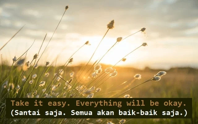 contoh kalimat take it easy dan artinya: Take it easy. Everything will be okay. (Santai saja. Semua akan baik-baik saja.)