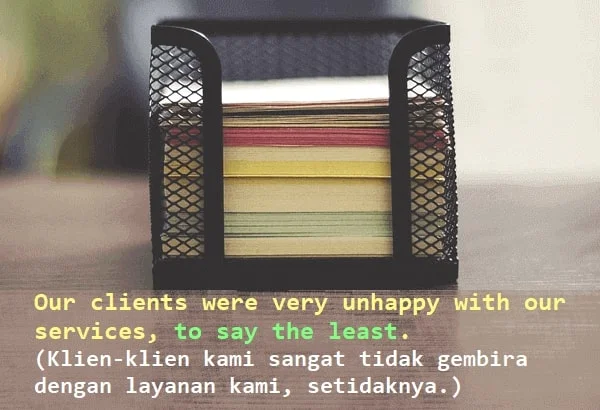 contoh kalimat to say the least dan artinya: Our clients were very unhappy with our services, to say the least. (Klien-klien kami sangat tidak gembira dengan layanan kami, setidaknya.)