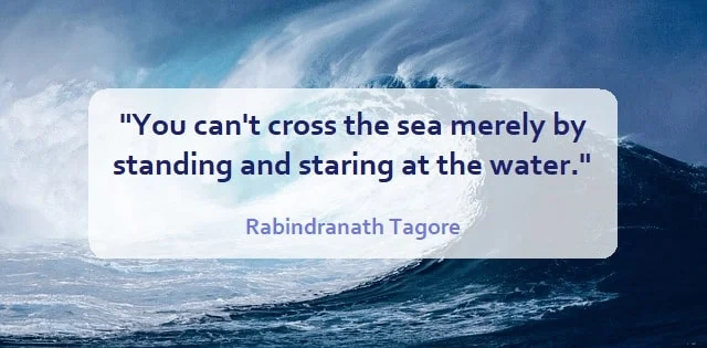 Kata Mutiara Bahasa Inggris tentang Air (Water): You can't cross the sea merely by standing and staring at the water. Rabindranath Tagore