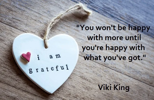 Kata Mutiara tentang Apresiasi (Appreciation): You won't be happy with more until you're happy with what you've got. Viki King