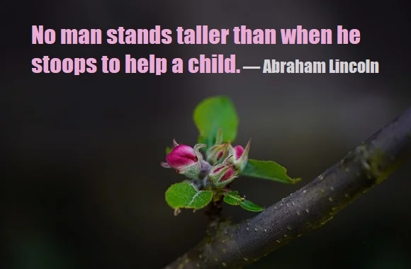 kata mutiara bahasa Inggris tentang ayah tiri (stepfather) - 3: No man stands taller than when he stoops to help a child. Abraham Lincoln