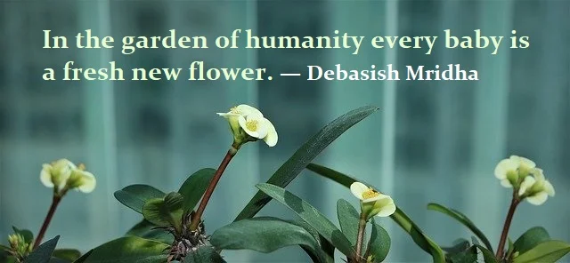 kata mutiara bahasa Inggris tentang bayi (baby) - 2: In the garden of humanity every baby is a fresh new flower. Debasish Mridha