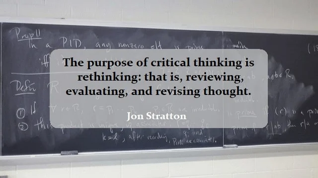 Kata Mutiara Bahasa Inggris tentang Berpikir Kritis (Critical Thinking): The purpose of critical thinking is rethinking: that is, reviewing, evaluating, and revising thought. Jon Stratton