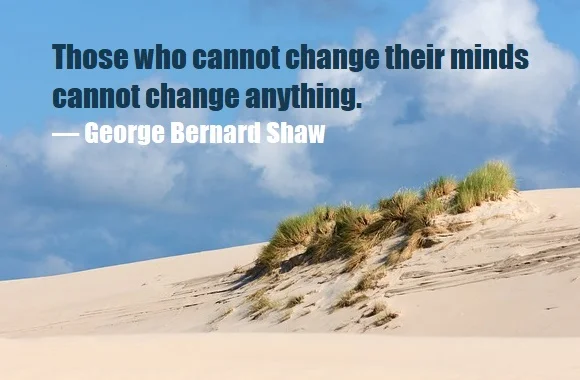 kata mutiara bahasa Inggris tentang berpikiran terbuka (open-minded) - 3: Those who cannot change their minds cannot change anything. George Bernard Shaw