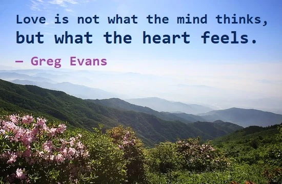 kata mutiara bahasa Inggris tentang cinta (love) - 4: Love is not what the mind thinks, but what the heart feels. Greg Evans