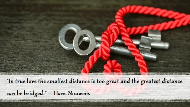 Kata Mutiara Bahasa Inggris tentang Cinta Sejati (True Love): In true love the smallest distance is too great and the greatest distance can be bridged. Hans Nouwens