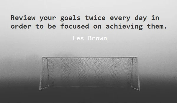 kata mutiara bahasa Inggris tentang cita-cita (goal) - 2: Review your goals twice every day in order to be focused on achieving them. Les Brown