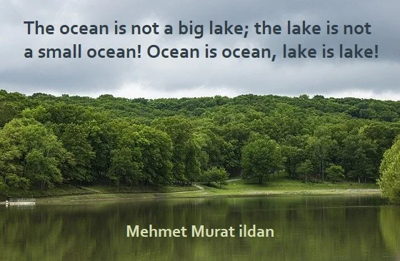 Kata Mutiara Bahasa Inggris tentang Danau (Lake) - 2: The ocean is not a big lake; the lake is not a small ocean! Ocean is ocean, lake is lake! Mehmet Murat ildan