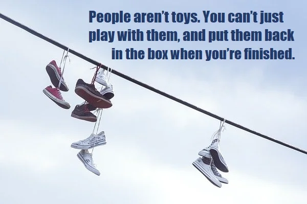 kata mutiara bahasa Inggris tentang dimanfaatkan (being used) - 3: People aren’t toys. You can’t just play with them, and put them back in the box when you’re finished.