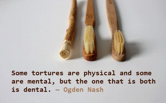 kata mutiara bahasa Inggris tentang dokter gigi (dentist) - 2: Some tortures are physical And some are mental, but the one that is both is dental. Ogden Nash