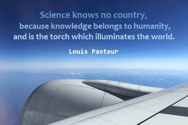Kata Mutiara Bahasa Inggris tentang Dunia (World): Science knows no country, because knowledge belongs to humanity, and is the torch which illuminates the world. Louis Pasteur