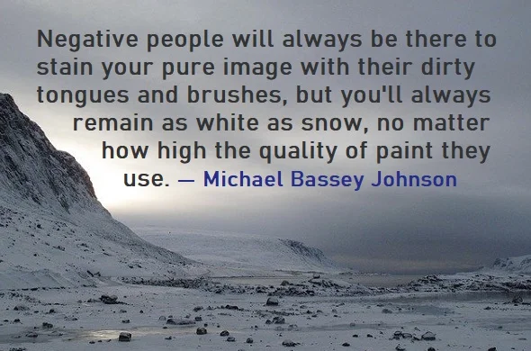 kata mutiara bahasa Inggris tentang fitnah (slander) - 3: Negative people will always be there to stain your pure image with their dirty tongues and brushes, but you'll always remain as white as snow, no matter how high the quality of paint they use. Michael Bassey Johnson