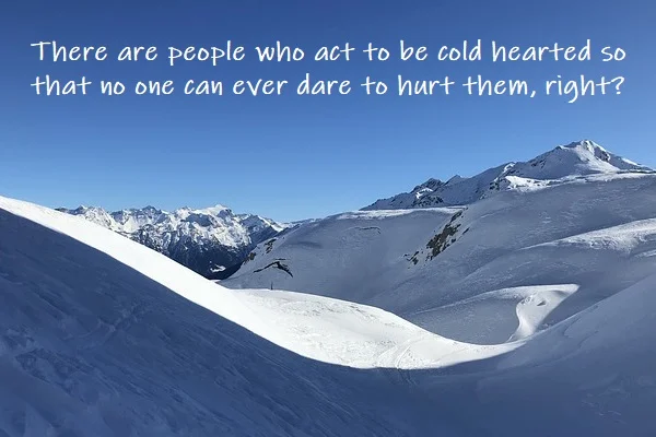 Kata Mutiara Bahasa Inggris tentang Hati yang Dingin (Cold Hearted) - 2: There are people who act to be cold hearted so that no one can ever dare to hurt them, right?