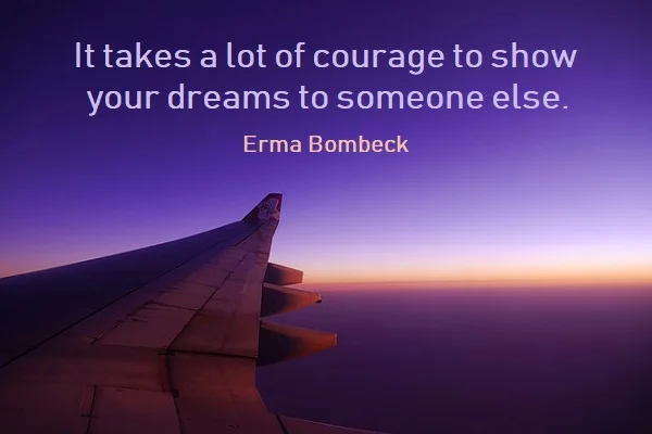Kata Mutiara Bahasa Inggris tentang Impian (Dream) - 4: It takes a lot of courage to show your dreams to someone else. Erma Bombeck