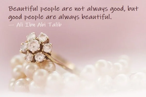 kata mutiara bahasa Inggris tentang kecantikan di dalam (inner beauty) - 3: Beautiful people are not always good, but good people are always beautiful. Ali Ibn Abi Talib