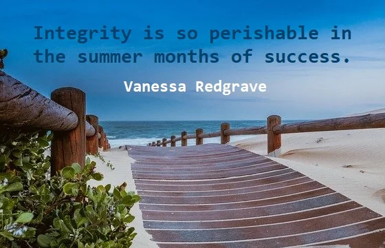 Kata Mutiara Bahasa Inggris tentang Integritas (Integrity) - 2: Integrity is so perishable in the summer months of success. Vanessa Redgrave