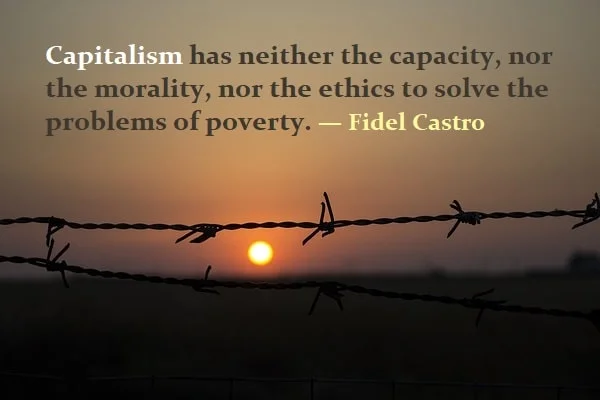 Kata Mutiara Bahasa Inggris tentang Kapitalisme (Capitalism): Capitalism has neither the capacity, nor the morality, nor the ethics to solve the problems of poverty. Fidel Castro