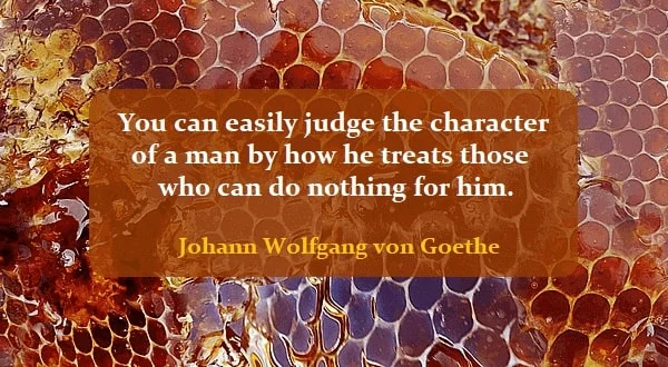 Kata Mutiara Bahasa Inggris tentang Karakter/Sifat (Character): You can easily judge the character of a man by how he treats those who can do nothing for him. Johann Wolfgang von Goethe