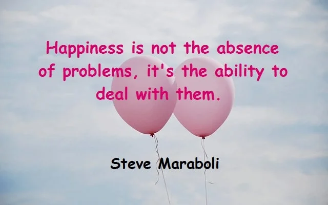 Kata Mutiara Bahasa Inggris tentang Kebahagiaan (Happiness): Happiness is not the absence of problems, it's the ability to deal with them. Steve Maraboli, Life, the Truth, and Being Free