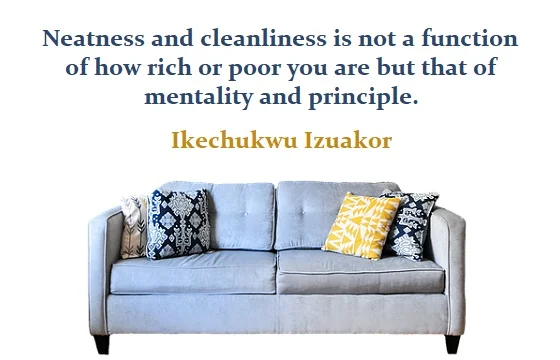 kata mutiara bahasa Inggris tentang kebersihan (cleanliness) - 2: Neatness and cleanliness is not a function of how rich or poor you are but that of mentality and principle. Ikechukwu Izuakor