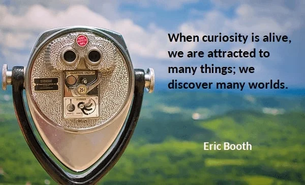 Kata Mutiara Bahasa Inggris tentang Keingintahuan (Curiosity): When curiosity is alive, we are attracted to many things; we discover many worlds. Eric Booth