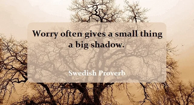Kata Mutiara Bahasa Inggris tentang Kekhawatiran (Worry): Worry often gives a small thing a big shadow. Swedish Proverb