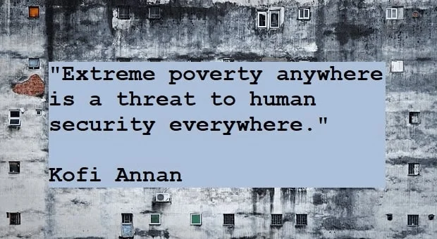 Kata Mutiara Bahasa Inggris tentang Kemiskinan (Poverty): Extreme poverty anywhere is a threat to human security everywhere. Kofi Annan