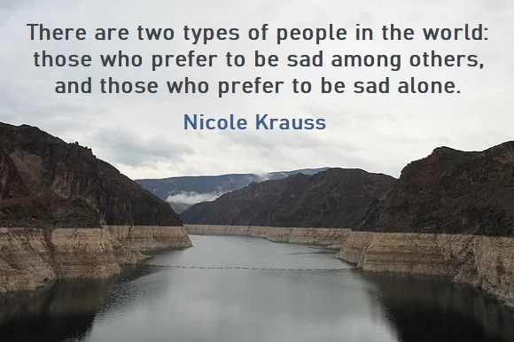 kata mutiara bahasa Inggris tentang kesedihan (sadness) - 3: There are two types of people in the world: those who prefer to be sad among others, and those who prefer to be sad alone. Nicole Krauss