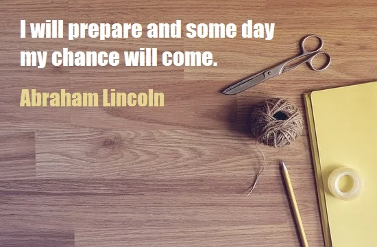 kata mutiara bahasa Inggris tentang kesempatan/peluang (opportunity) - 3: I will prepare and some day my chance will come. Abraham Lincoln