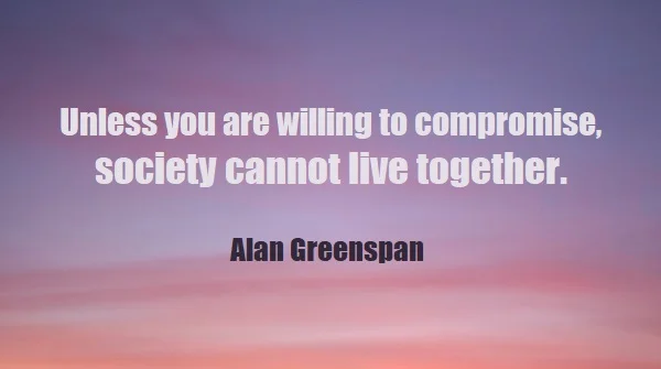 kata mutiara bahasa Inggris tentang kompromi (compromise) - 3: Unless you are willing to compromise, society cannot live together. Alan Greenspan