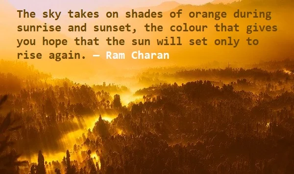 Kata Mutiara Bahasa Inggris tentang Langit (Sky) - 3: The sky takes on shades of orange during sunrise and sunset, the colour that gives you hope that the sun will set only to rise again. Ram Charan