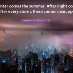 Kata Mutiara Bahasa Inggris tentang Malam (Night): After winter comes the summer. After night comes the dawn. After every storm, there comes clear, open skies. Samuel Rutherford