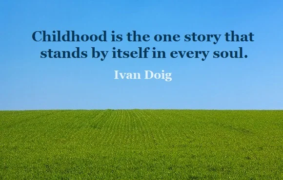 Kata Mutiara Bahasa Inggris tentang Masa Kecil (Childhood) - 3: Childhood is the one story that stands by itself in every soul. Ivan Doig