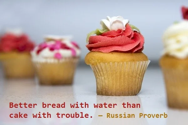 kata mutiara bahasa Inggris tentang masalah/kesulitan (trouble) - 2: Better bread with water than cake with trouble. Russian Proverb